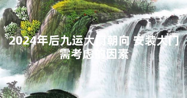 2024年后九运大门朝向 安装大门需考虑的因素